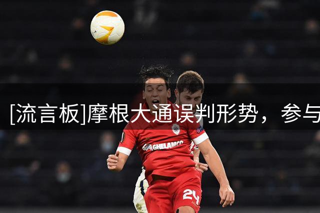 [流言板]摩根大通误判形势，参与欧超以及世界杯商业化项目均告失败